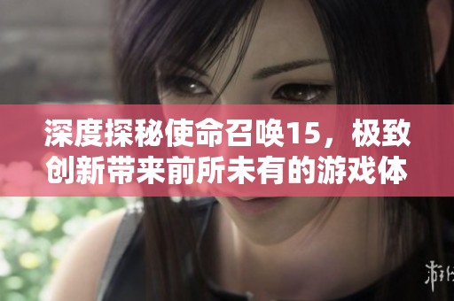 深度探秘使命召唤15，极致创新带来前所未有的游戏体验
