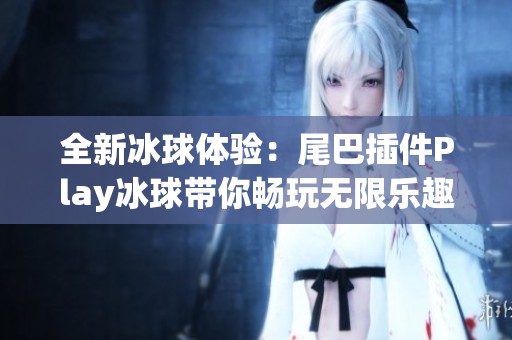全新冰球体验：尾巴插件Play冰球带你畅玩无限乐趣