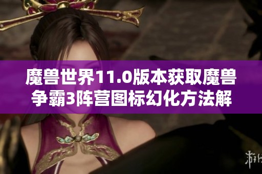 魔兽世界11.0版本获取魔兽争霸3阵营图标幻化方法解析