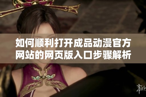 如何顺利打开成品动漫官方网站的网页版入口步骤解析