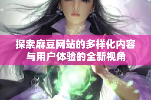 探索麻豆网站的多样化内容与用户体验的全新视角