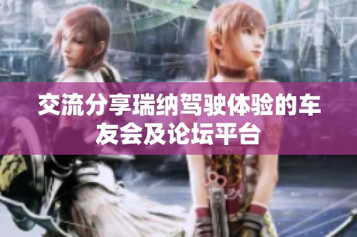 交流分享瑞纳驾驶体验的车友会及论坛平台