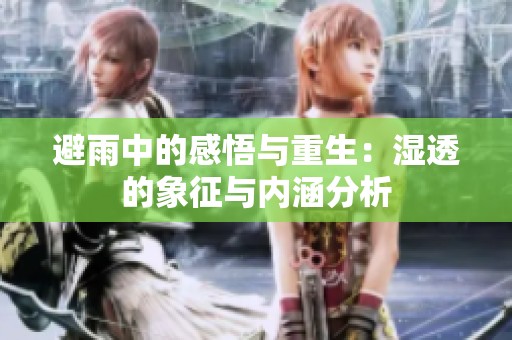 避雨中的感悟与重生：湿透的象征与内涵分析
