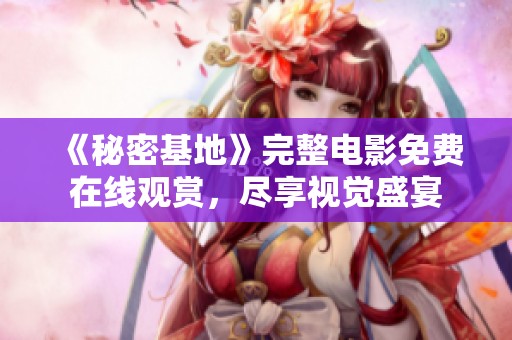 《秘密基地》完整电影免费在线观赏，尽享视觉盛宴