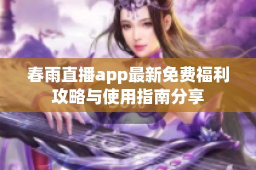 春雨直播app最新免费福利攻略与使用指南分享