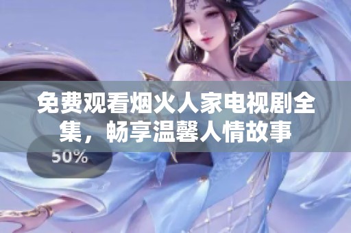免费观看烟火人家电视剧全集，畅享温馨人情故事