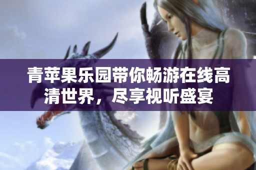 青苹果乐园带你畅游在线高清世界，尽享视听盛宴