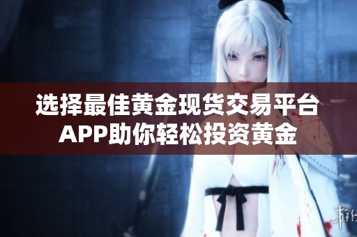 选择最佳黄金现货交易平台APP助你轻松投资黄金