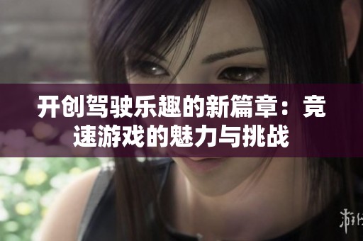 开创驾驶乐趣的新篇章：竞速游戏的魅力与挑战