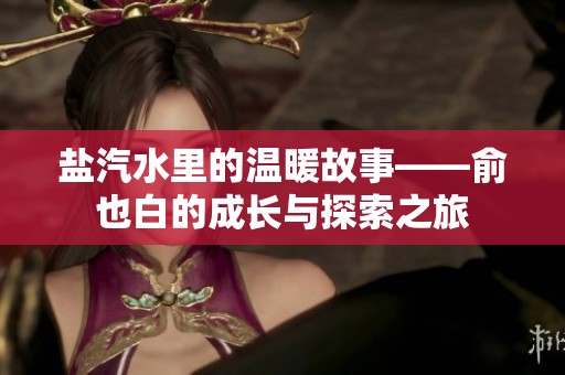 盐汽水里的温暖故事——俞也白的成长与探索之旅