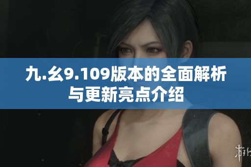 九.幺9.109版本的全面解析与更新亮点介绍