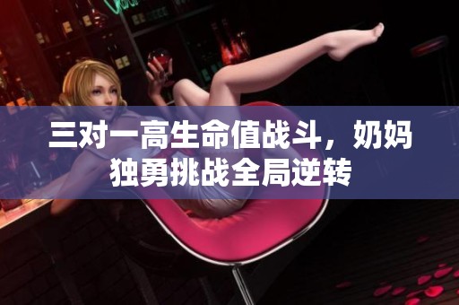 三对一高生命值战斗，奶妈独勇挑战全局逆转