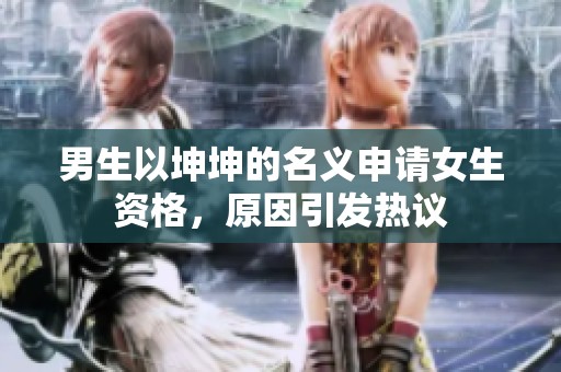 男生以坤坤的名义申请女生资格，原因引发热议