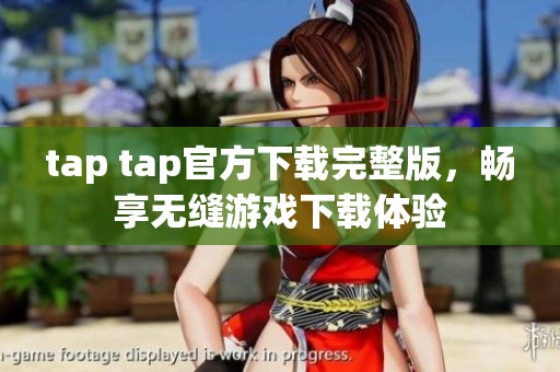tap tap官方下载完整版，畅享无缝游戏下载体验
