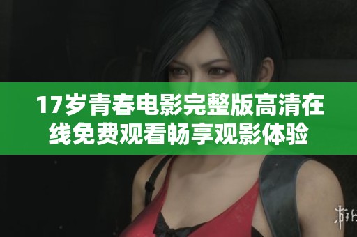 17岁青春电影完整版高清在线免费观看畅享观影体验