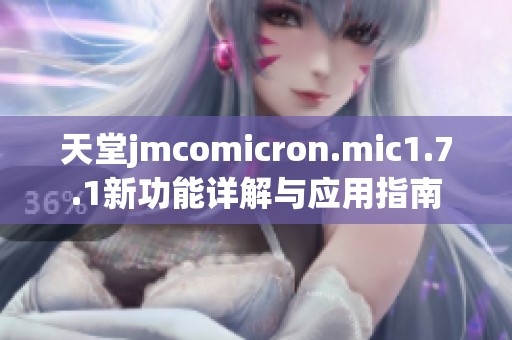 天堂jmcomicron.mic1.7.1新功能详解与应用指南