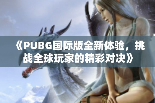 《PUBG国际版全新体验，挑战全球玩家的精彩对决》