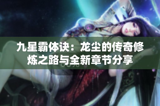 九星霸体诀：龙尘的传奇修炼之路与全新章节分享