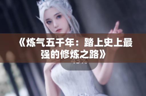 《炼气五千年：踏上史上最强的修炼之路》