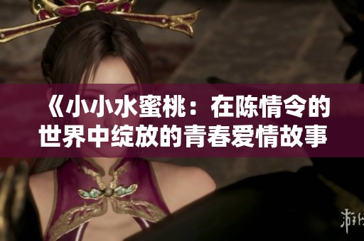 《小小水蜜桃：在陈情令的世界中绽放的青春爱情故事》
