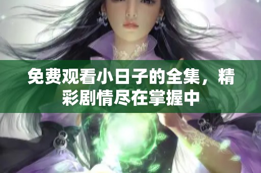 免费观看小日子的全集，精彩剧情尽在掌握中