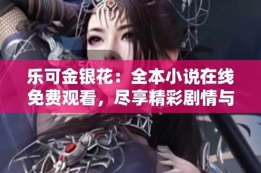 乐可金银花：全本小说在线免费观看，尽享精彩剧情与美好情感