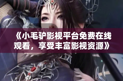 《小毛驴影视平台免费在线观看，享受丰富影视资源》