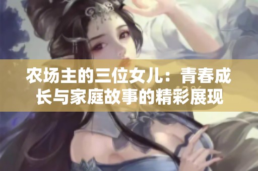 农场主的三位女儿：青春成长与家庭故事的精彩展现