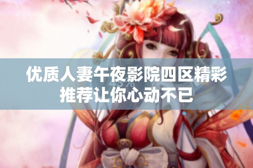 优质人妻午夜影院四区精彩推荐让你心动不已