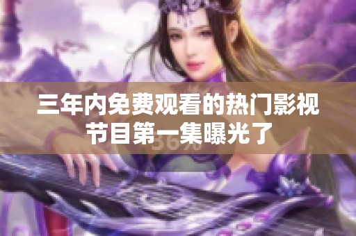 三年内免费观看的热门影视节目第一集曝光了