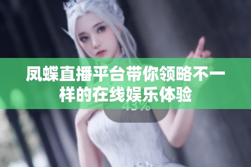 凤蝶直播平台带你领略不一样的在线娱乐体验