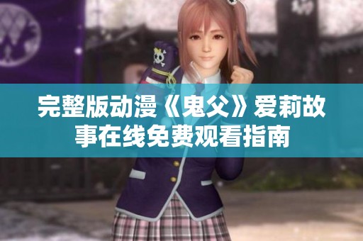 完整版动漫《鬼父》爱莉故事在线免费观看指南