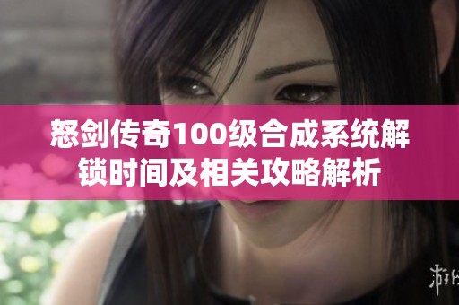 怒剑传奇100级合成系统解锁时间及相关攻略解析