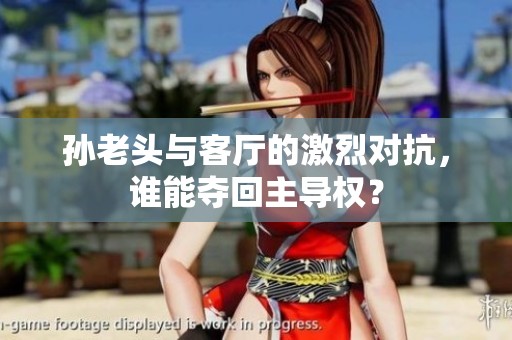 孙老头与客厅的激烈对抗，谁能夺回主导权？