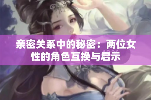 亲密关系中的秘密：两位女性的角色互换与启示