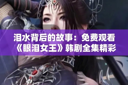 泪水背后的故事：免费观看《眼泪女王》韩剧全集精彩内容