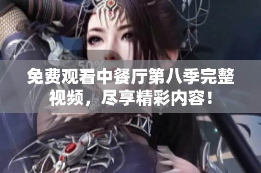 免费观看中餐厅第八季完整视频，尽享精彩内容！