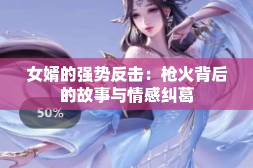 女婿的强势反击：枪火背后的故事与情感纠葛