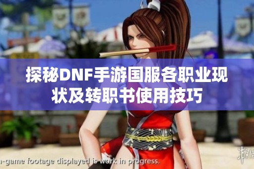 探秘DNF手游国服各职业现状及转职书使用技巧