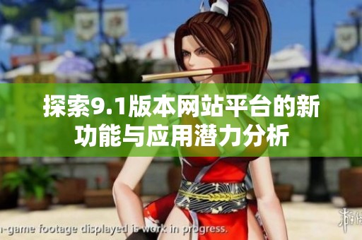 探索9.1版本网站平台的新功能与应用潜力分析