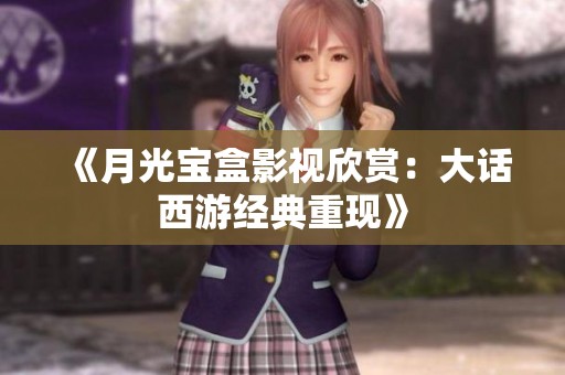 《月光宝盒影视欣赏：大话西游经典重现》