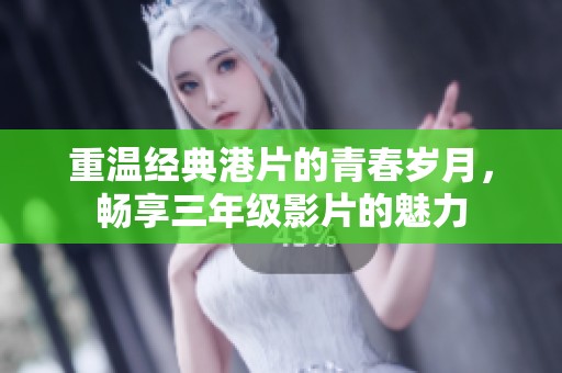 重温经典港片的青春岁月，畅享三年级影片的魅力