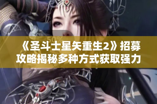 《圣斗士星矢重生2》招募攻略揭秘多种方式获取强力角色