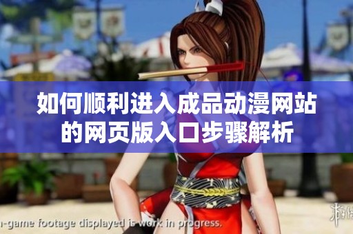 如何顺利进入成品动漫网站的网页版入口步骤解析
