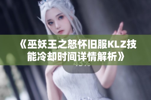 《巫妖王之怒怀旧服KLZ技能冷却时间详情解析》