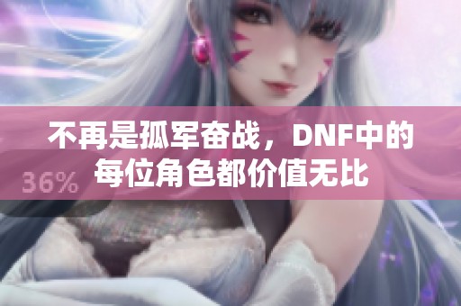 不再是孤军奋战，DNF中的每位角色都价值无比