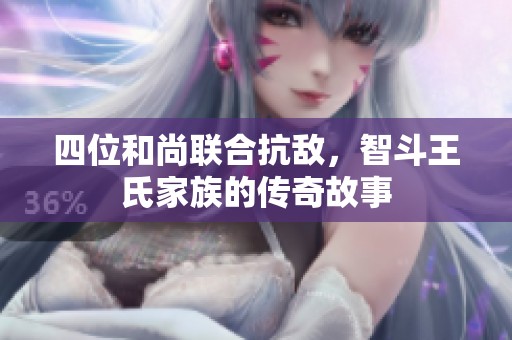 四位和尚联合抗敌，智斗王氏家族的传奇故事