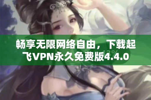 畅享无限网络自由，下载起飞VPN永久免费版4.4.0