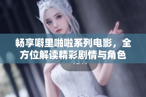 畅享噼里啪啦系列电影，全方位解读精彩剧情与角色