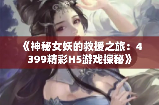 《神秘女妖的救援之旅：4399精彩H5游戏探秘》